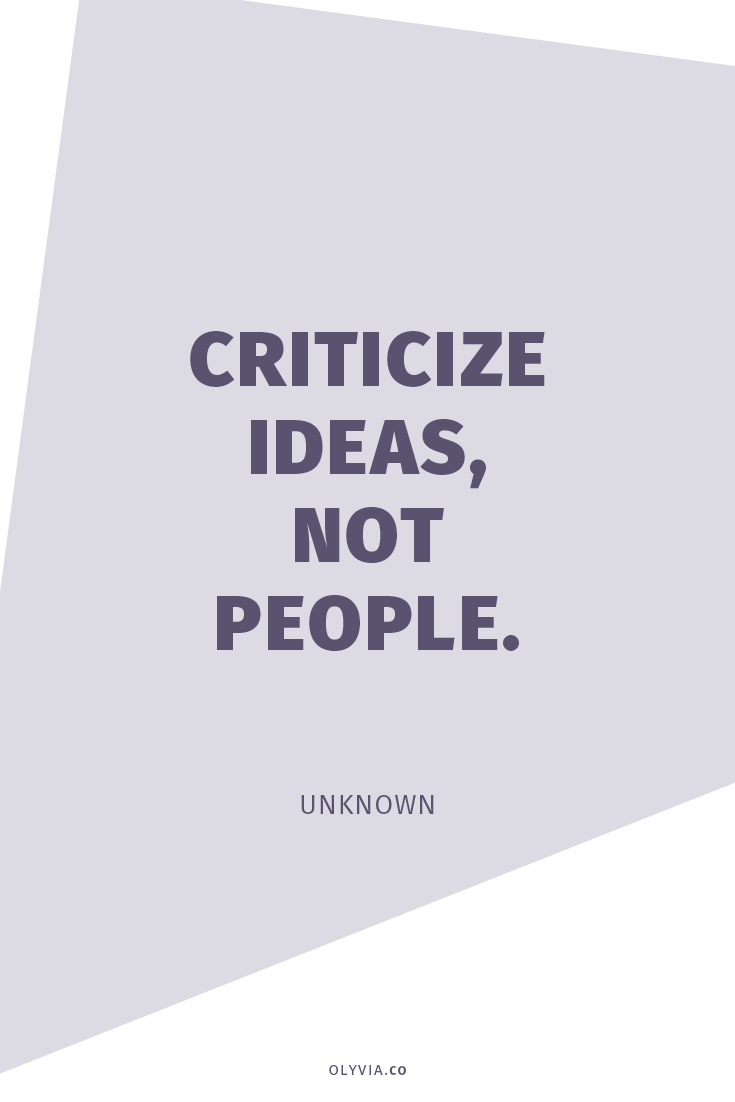Criticize ideas, not people. - Unknown | How To Handle Negative Comments Online via Olyvia.co