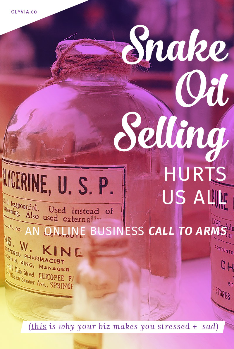 Snake oil selling is setting dangerously unrealistic expectations for not only what we as online business owners can achieve, but also what we SHOULD achieve. It's time to rise up and say no to misleading sales tactics that are preventing us from growing truly sustainable, successful, and fulfilling businesses.