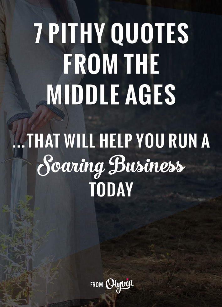 These 7 quotes out of the Middle Ages will boost your business savvy, woo your customers, + make you a happier business owner.