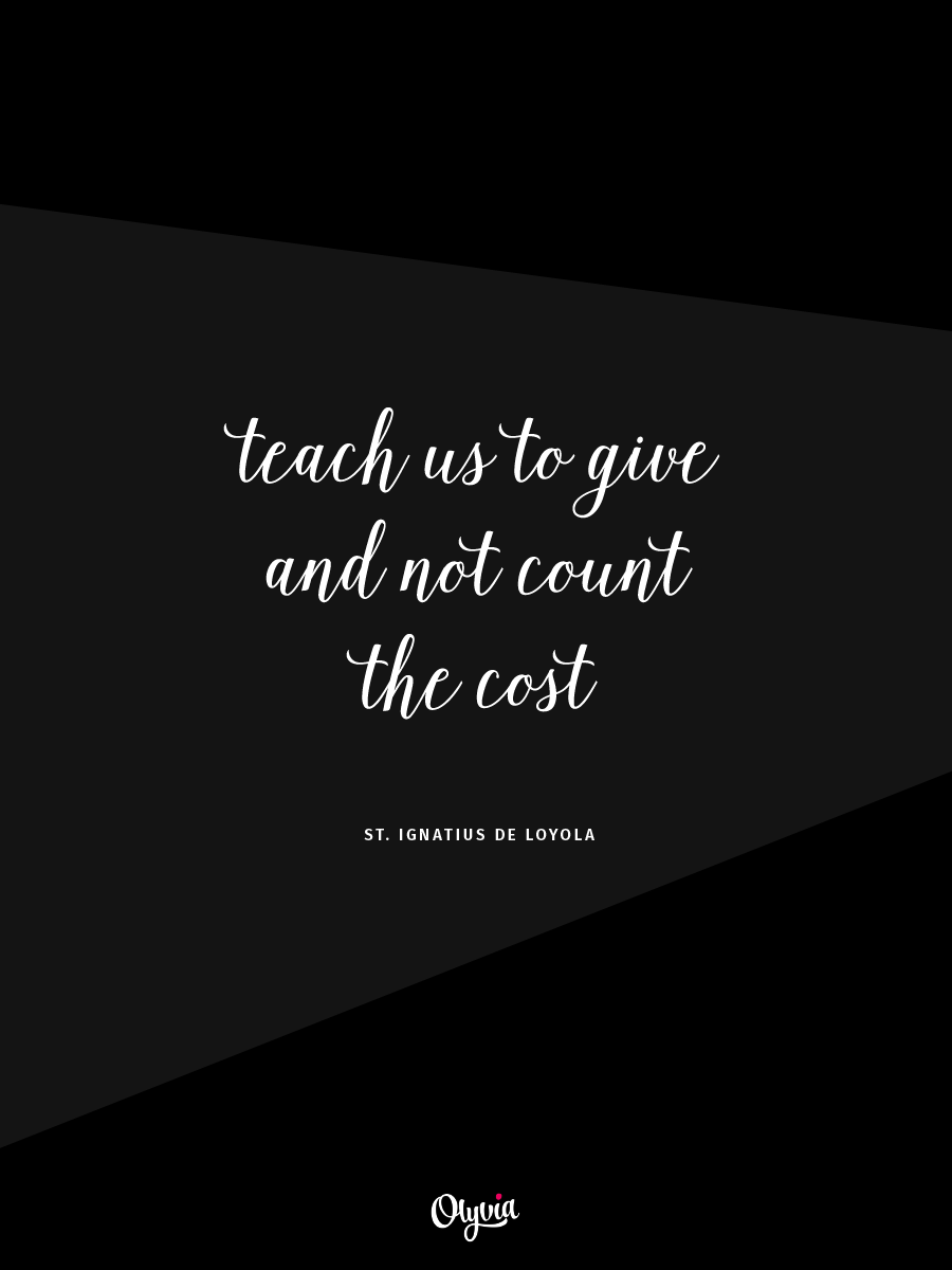 Teach us to give and not count the cost. - St. Ignatius de Loyola | Business quotes from the Middle Ages on Olyvia.co