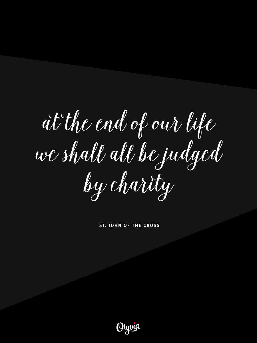 At the end of our life we shall all be judged by charity. - St. John of the Cross | Business quotes from the Middle Ages on Olyvia.co
