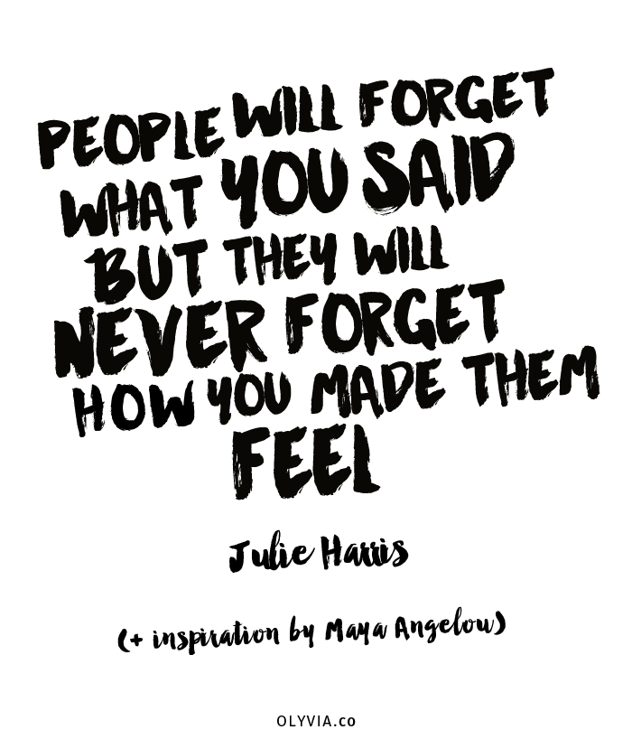 People will forget what you said, but they will never forget how you made them feel. - Julie Harris of Julie Harris Designs on Olyvia.co (+ inspiration by Maya Angelou)