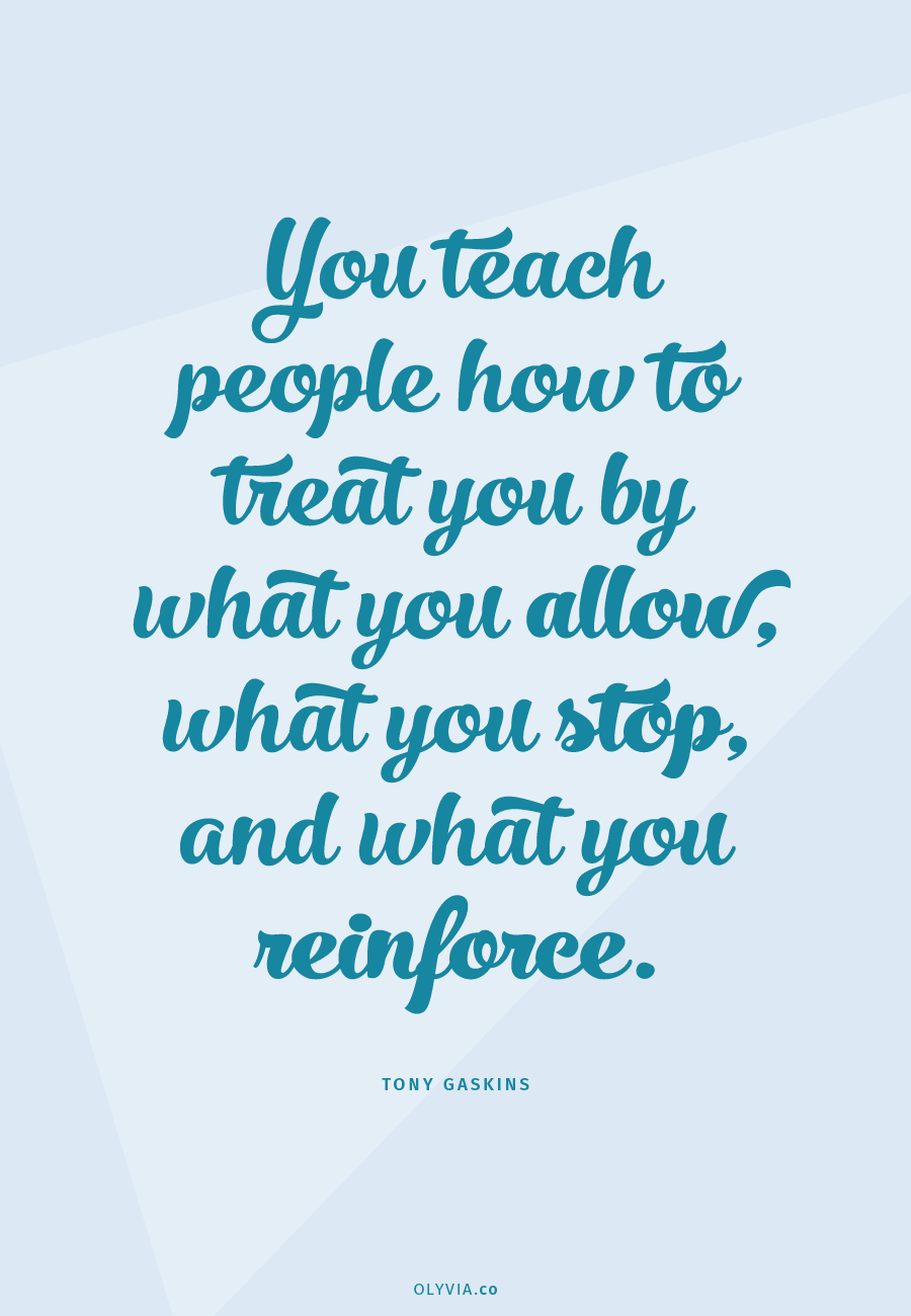 You teach people how to treat you by what you allow, what you stop, and what you reinforce. - Tony Gaskins | Olyvia.co
