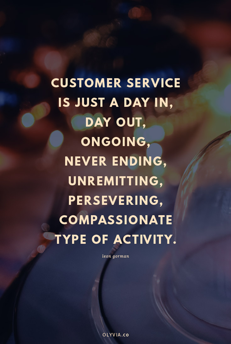 Customer service is just a day in, day out, ongoing, never ending, unremitting, persevering, compassionate type of activity . - Leon Gorman (Click to read more customer service quotes for small business owners + creatives!)